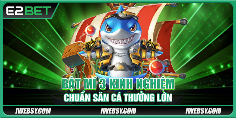 Bật mí 3 kinh nghiệm chuẩn săn cá thưởng lớn
