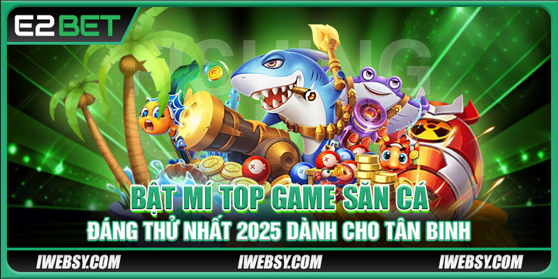 Bật mí top game săn cá đáng thử nhất 2025 dành cho tân binh 
