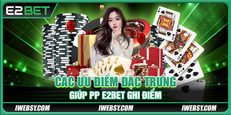 Các ưu điểm đặc trưng giúp PP E2BET ghi điểm 