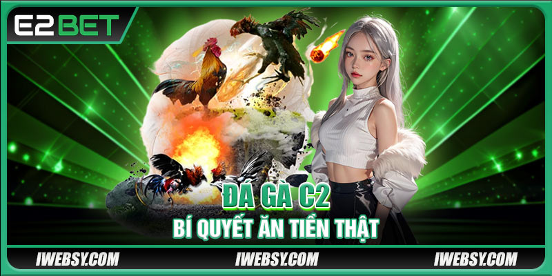 Đá Gà C2 Là Gì? Bí Quyết Ăn Tiền Thật Và Mẹo Thực Chiến
