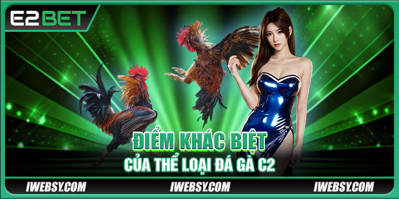 Điểm khác biệt của thể loại đá gà C2 