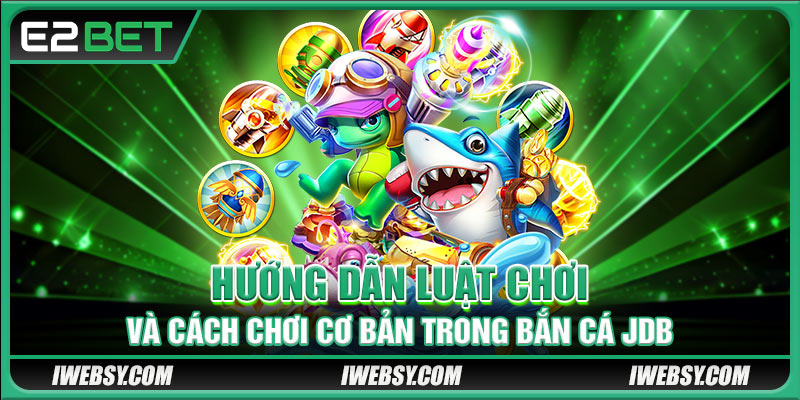 Hướng dẫn luật chơi và cách chơi cơ bản trong bắn cá JDB