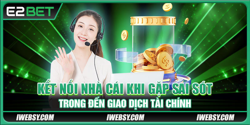 Kết nối nhà cái khi gặp sai sót trong đến giao dịch tài chính