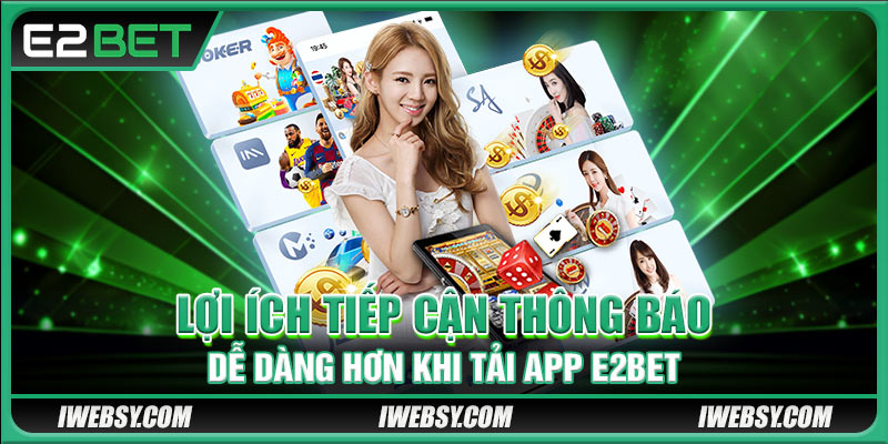 Lợi ích tiếp cận thông báo dễ dàng hơn khi tải app E2BET