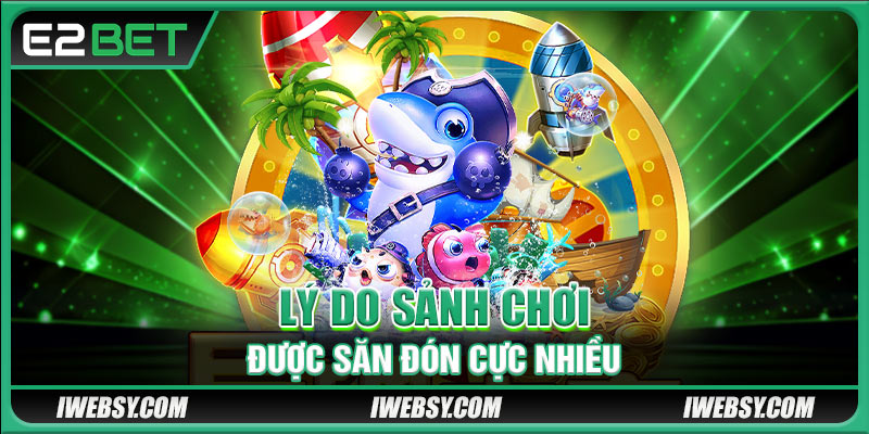 Lý do sảnh chơi được săn đón cực nhiều 