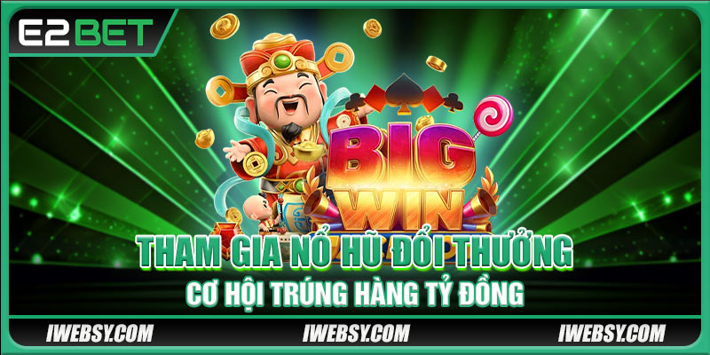 Tham gia nổ hũ đổi thưởng cơ hội trúng hàng tỷ đồng