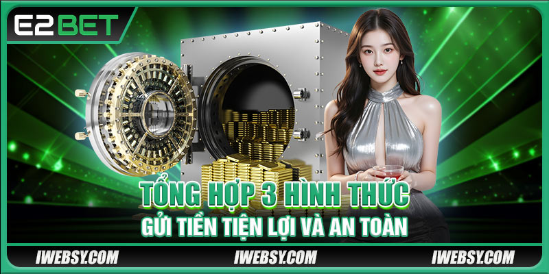 Tổng hợp 3 hình thức gửi tiền tiện lợi và an toàn