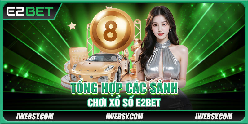 Tổng hợp các sảnh chơi xổ số E2BET