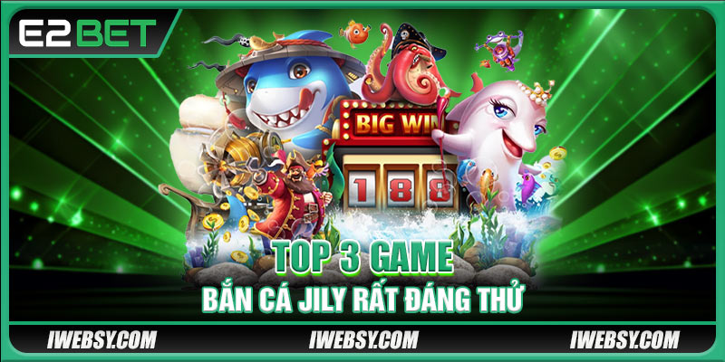 Top 3 game bắn cá Jily rất đáng thử tại nhà cái E2BET
