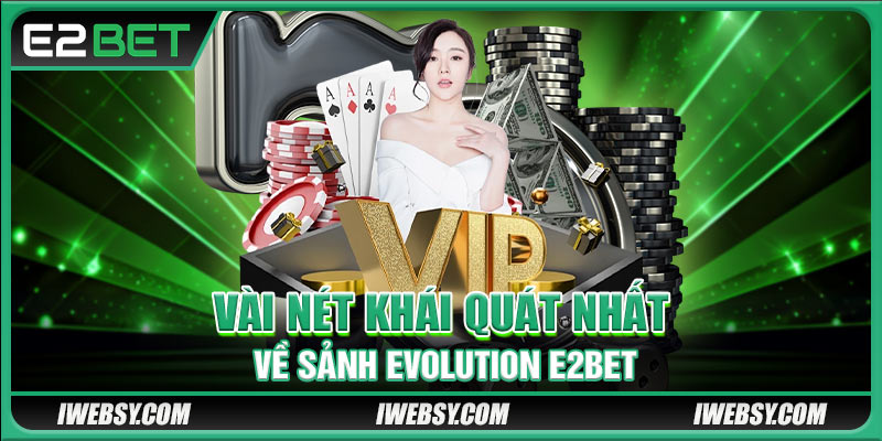 Vài nét khái quát nhất về sảnh Evolution E2BET